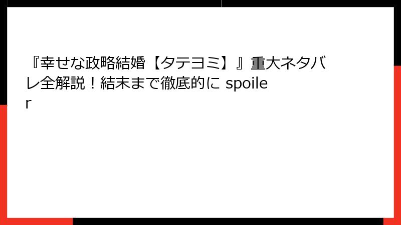 『幸せな政略結婚【タテヨミ】』重大ネタバレ全解説！結末まで徹底的に spoiler