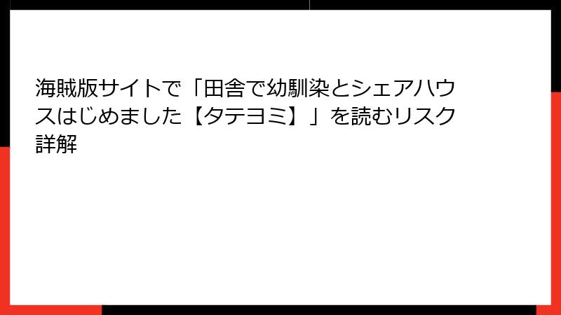 海賊版サイトで「田舎で幼馴染とシェアハウスはじめました【タテヨミ】」を読むリスク詳解