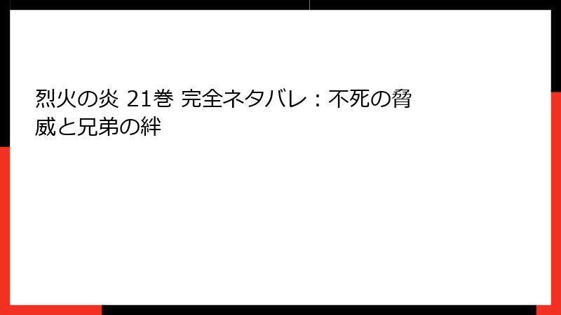 烈火の炎 21巻 完全ネタバレ：不死の脅威と兄弟の絆