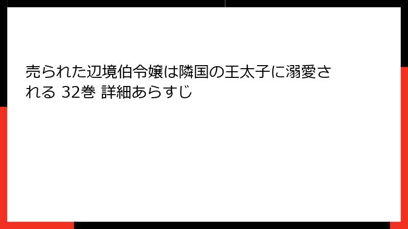 売られた辺境伯令嬢は隣国の王太子に溺愛される 32巻 詳細あらすじ