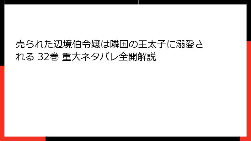 売られた辺境伯令嬢は隣国の王太子に溺愛される 32巻 重大ネタバレ全開解説