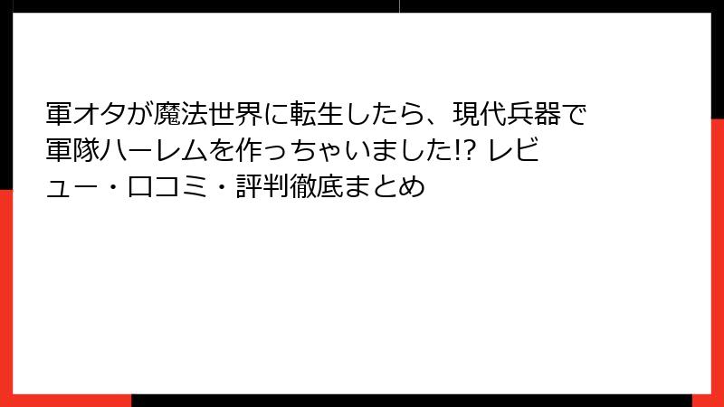 軍オタが魔法世界に転生したら、現代兵器で軍隊ハーレムを作っちゃいました!? レビュー・口コミ・評判徹底まとめ