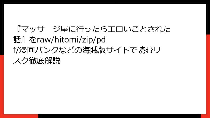 『マッサージ屋に行ったらエロいことされた話』をraw/hitomi/zip/pdf/漫画バンクなどの海賊版サイトで読むリスク徹底解説