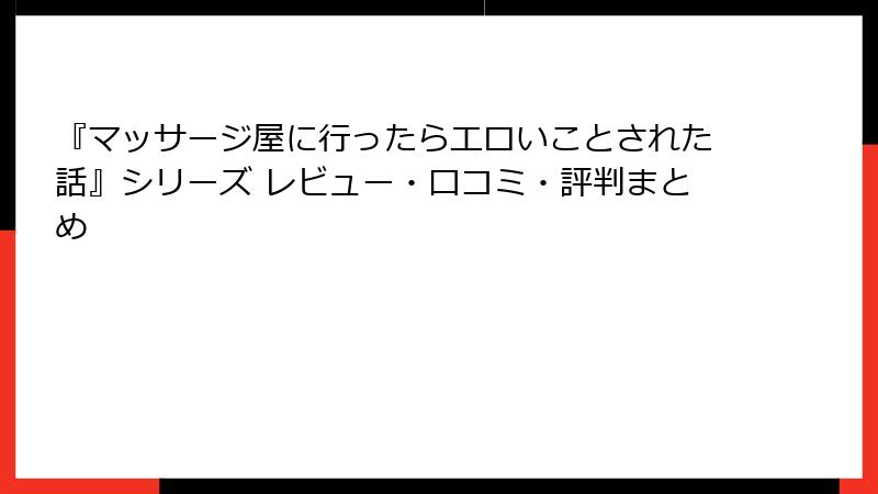 『マッサージ屋に行ったらエロいことされた話』シリーズ レビュー・口コミ・評判まとめ