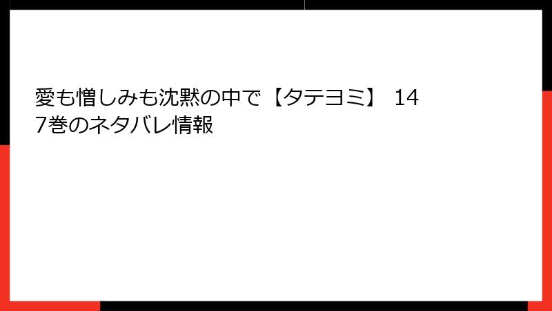 愛も憎しみも沈黙の中で【タテヨミ】 147巻のネタバレ情報