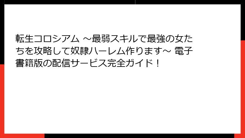 転生コロシアム ～最弱スキルで最強の女たちを攻略して奴隷ハーレム作ります～ 電子書籍版の配信サービス完全ガイド！