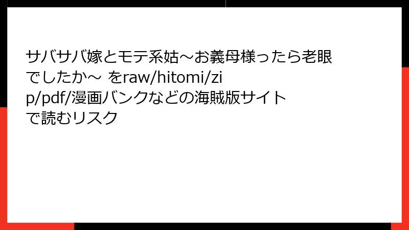 サバサバ嫁とモテ系姑～お義母様ったら老眼でしたか～ をraw/hitomi/zip/pdf/漫画バンクなどの海賊版サイトで読むリスク