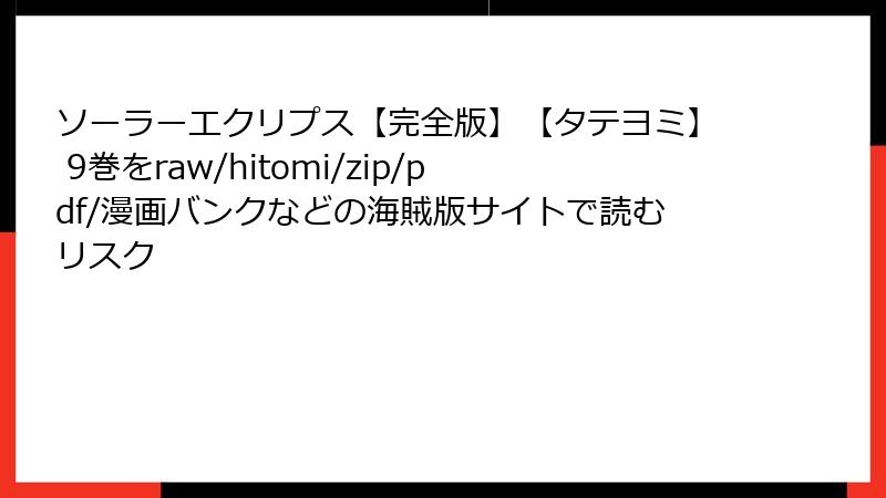 ソーラーエクリプス【完全版】【タテヨミ】 9巻をraw/hitomi/zip/pdf/漫画バンクなどの海賊版サイトで読むリスク
