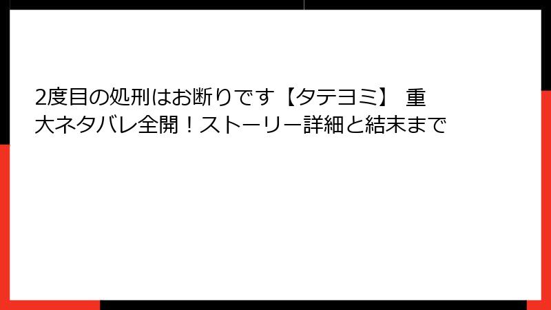 2度目の処刑はお断りです【タテヨミ】 重大ネタバレ全開！ストーリー詳細と結末まで