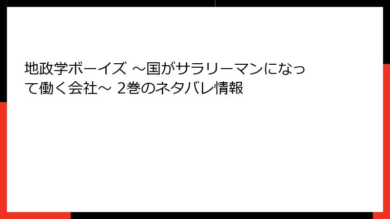 地政学ボーイズ ～国がサラリーマンになって働く会社～ 2巻のネタバレ情報