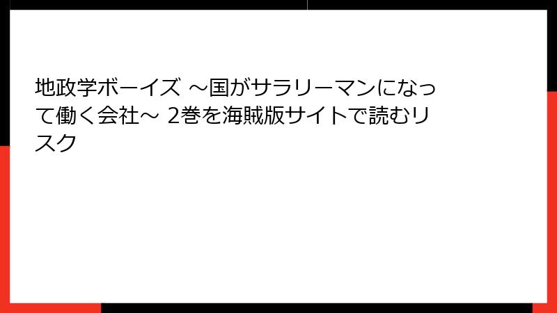 地政学ボーイズ ～国がサラリーマンになって働く会社～ 2巻を海賊版サイトで読むリスク