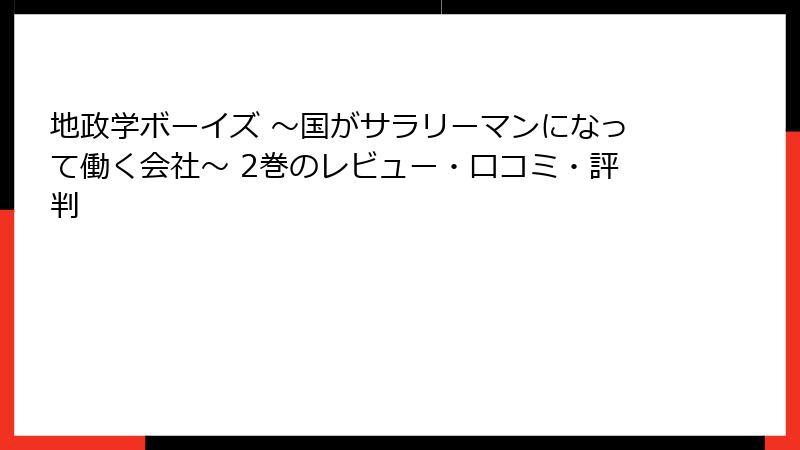 地政学ボーイズ ～国がサラリーマンになって働く会社～ 2巻のレビュー・口コミ・評判