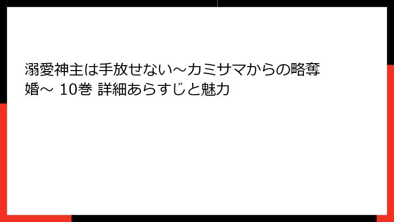 溺愛神主は手放せない～カミサマからの略奪婚～ 10巻 詳細あらすじと魅力