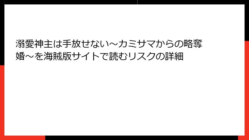 溺愛神主は手放せない～カミサマからの略奪婚～を海賊版サイトで読むリスクの詳細