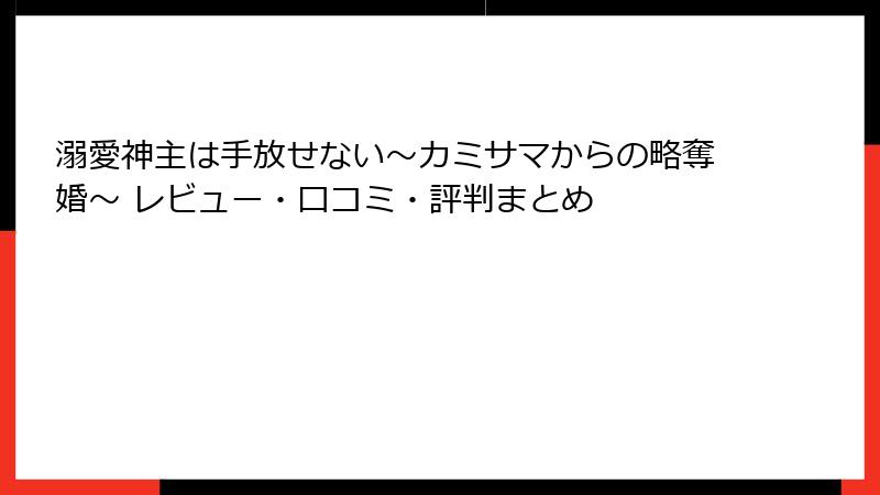 溺愛神主は手放せない～カミサマからの略奪婚～ レビュー・口コミ・評判まとめ