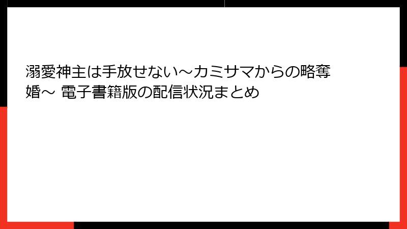 溺愛神主は手放せない～カミサマからの略奪婚～ 電子書籍版の配信状況まとめ