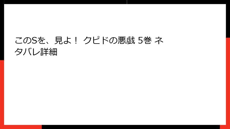 このSを、見よ！ クピドの悪戯 5巻 ネタバレ詳細