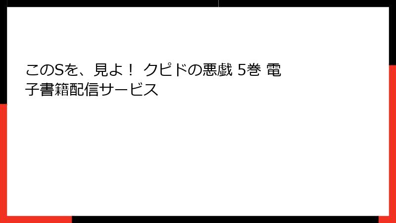 このSを、見よ！ クピドの悪戯 5巻 電子書籍配信サービス