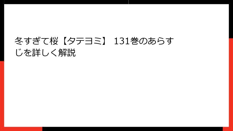 冬すぎて桜【タテヨミ】 131巻のあらすじを詳しく解説