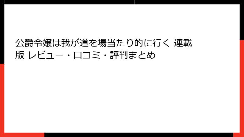 公爵令嬢は我が道を場当たり的に行く 連載版 レビュー・口コミ・評判まとめ