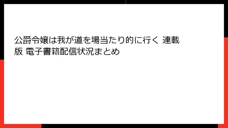 公爵令嬢は我が道を場当たり的に行く 連載版 電子書籍配信状況まとめ