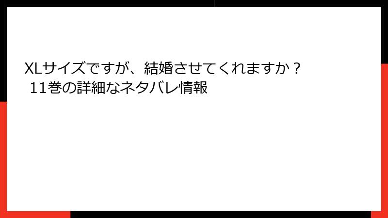 XLサイズですが、結婚させてくれますか？ 11巻の詳細なネタバレ情報
