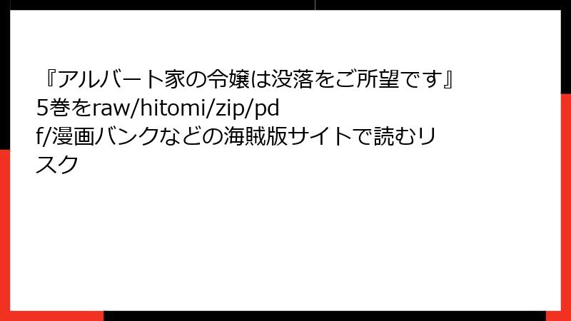 『アルバート家の令嬢は没落をご所望です』5巻をraw/hitomi/zip/pdf/漫画バンクなどの海賊版サイトで読むリスク