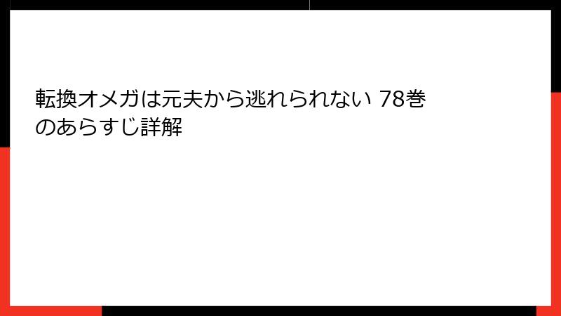 転換オメガは元夫から逃れられない 78巻のあらすじ詳解