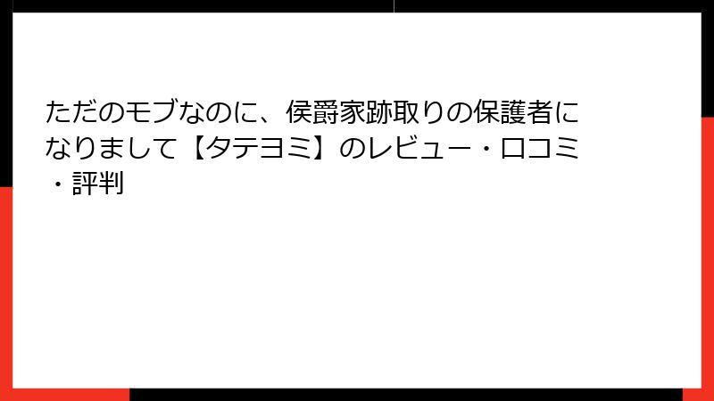 ただのモブなのに、侯爵家跡取りの保護者になりまして【タテヨミ】のレビュー・口コミ・評判