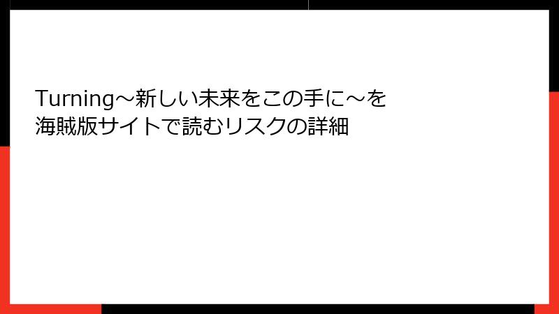 Turning～新しい未来をこの手に～を海賊版サイトで読むリスクの詳細