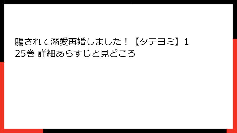 騙されて溺愛再婚しました！【タテヨミ】125巻 詳細あらすじと見どころ