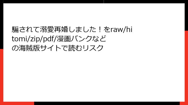 騙されて溺愛再婚しました！をraw/hitomi/zip/pdf/漫画バンクなどの海賊版サイトで読むリスク