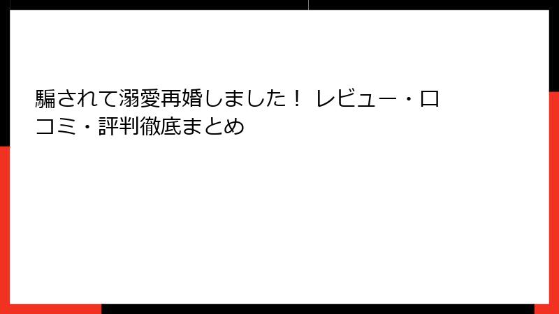 騙されて溺愛再婚しました！ レビュー・口コミ・評判徹底まとめ