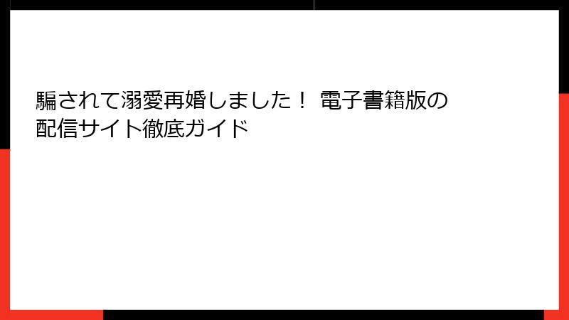騙されて溺愛再婚しました！ 電子書籍版の配信サイト徹底ガイド