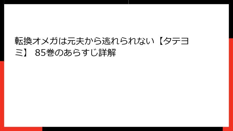 転換オメガは元夫から逃れられない【タテヨミ】 85巻のあらすじ詳解