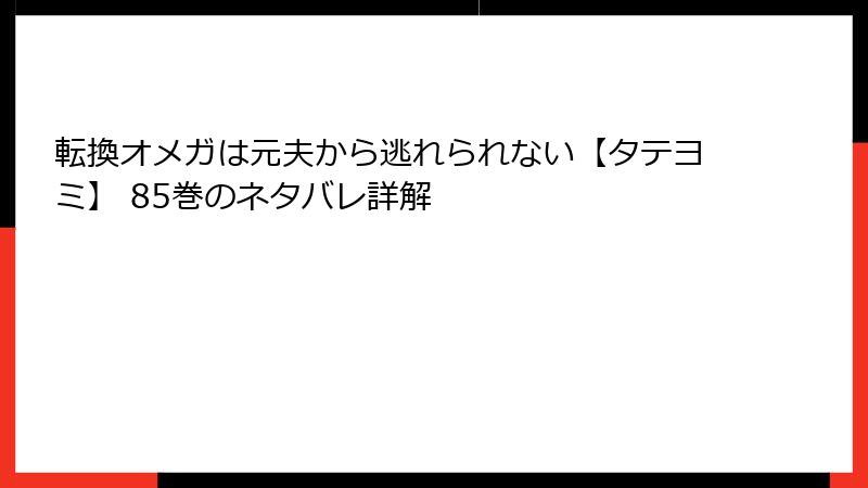 転換オメガは元夫から逃れられない【タテヨミ】 85巻のネタバレ詳解