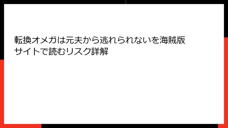 転換オメガは元夫から逃れられないを海賊版サイトで読むリスク詳解