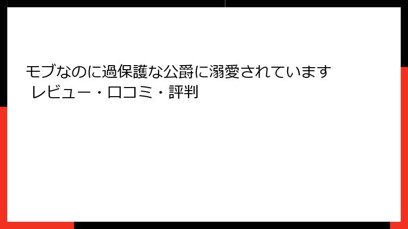 モブなのに過保護な公爵に溺愛されています レビュー・口コミ・評判