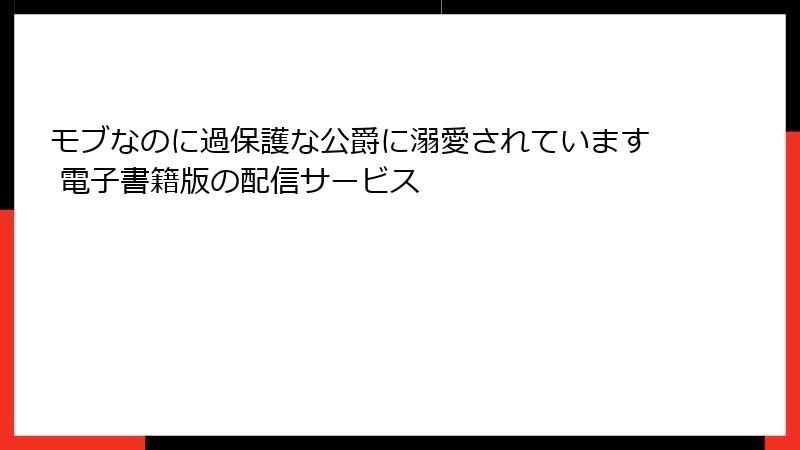 モブなのに過保護な公爵に溺愛されています 電子書籍版の配信サービス