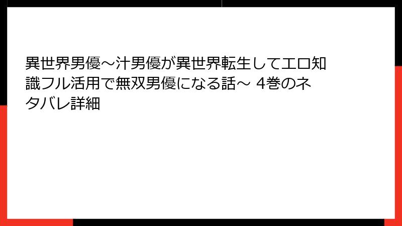 異世界男優～汁男優が異世界転生してエロ知識フル活用で無双男優になる話～ 4巻のネタバレ詳細