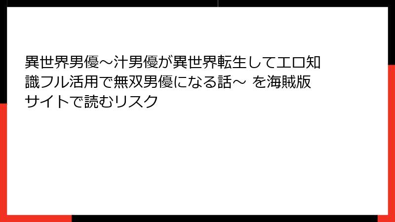 異世界男優～汁男優が異世界転生してエロ知識フル活用で無双男優になる話～ を海賊版サイトで読むリスク