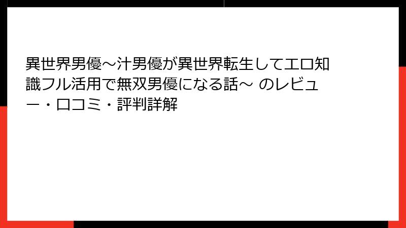 異世界男優～汁男優が異世界転生してエロ知識フル活用で無双男優になる話～ のレビュー・口コミ・評判詳解