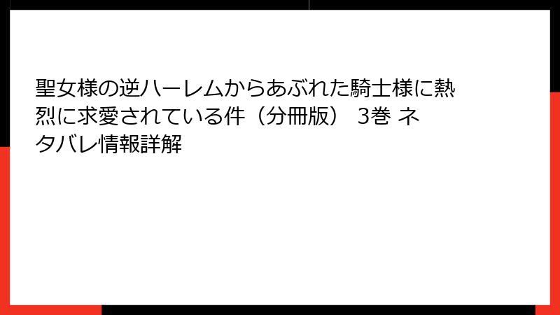 聖女様の逆ハーレムからあぶれた騎士様に熱烈に求愛されている件（分冊版） 3巻 ネタバレ情報詳解