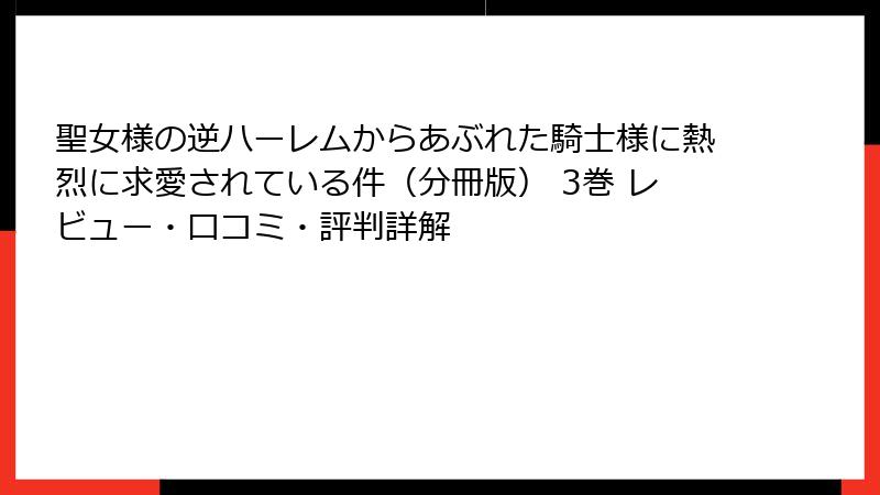 聖女様の逆ハーレムからあぶれた騎士様に熱烈に求愛されている件（分冊版） 3巻 レビュー・口コミ・評判詳解