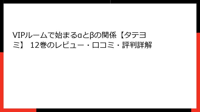 VIPルームで始まるαとβの関係【タテヨミ】 12巻のレビュー・口コミ・評判詳解