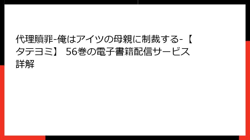 代理贖罪-俺はアイツの母親に制裁する-【タテヨミ】 56巻の電子書籍配信サービス詳解
