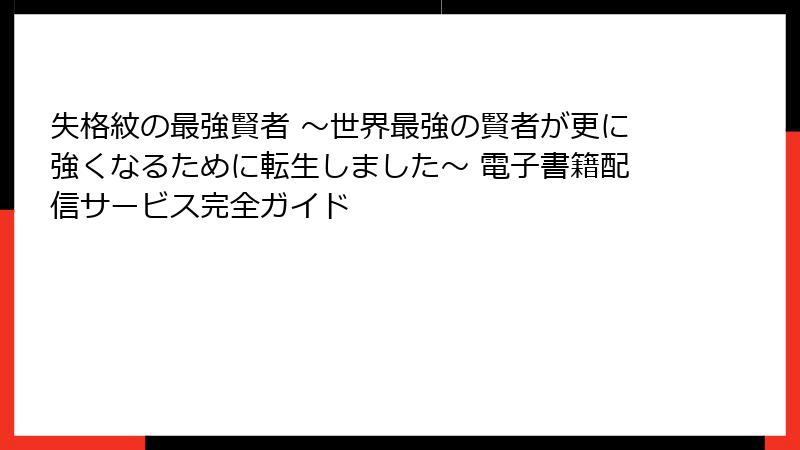 失格紋の最強賢者 ～世界最強の賢者が更に強くなるために転生しました～ 電子書籍配信サービス完全ガイド