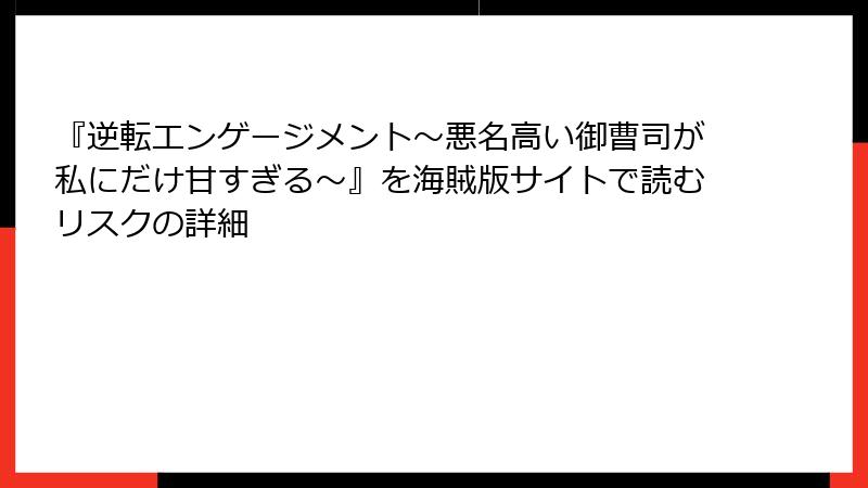 『逆転エンゲージメント～悪名高い御曹司が私にだけ甘すぎる～』を海賊版サイトで読むリスクの詳細