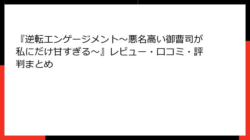 『逆転エンゲージメント～悪名高い御曹司が私にだけ甘すぎる～』レビュー・口コミ・評判まとめ