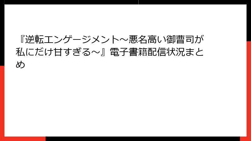 『逆転エンゲージメント～悪名高い御曹司が私にだけ甘すぎる～』電子書籍配信状況まとめ